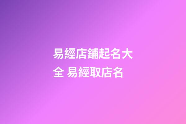 易經店鋪起名大全 易經取店名